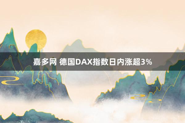 嘉多网 德国DAX指数日内涨超3%