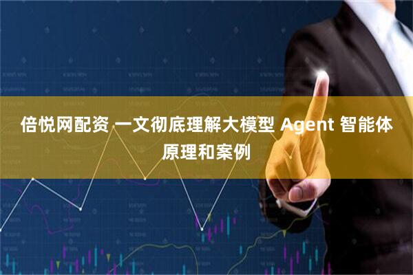 倍悦网配资 一文彻底理解大模型 Agent 智能体原理和案例