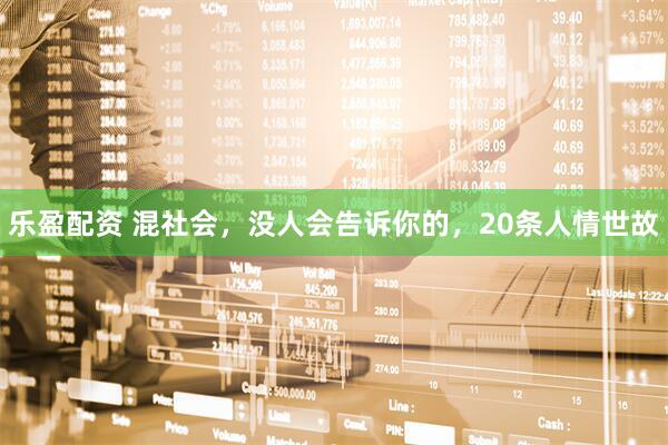 乐盈配资 混社会，没人会告诉你的，20条人情世故