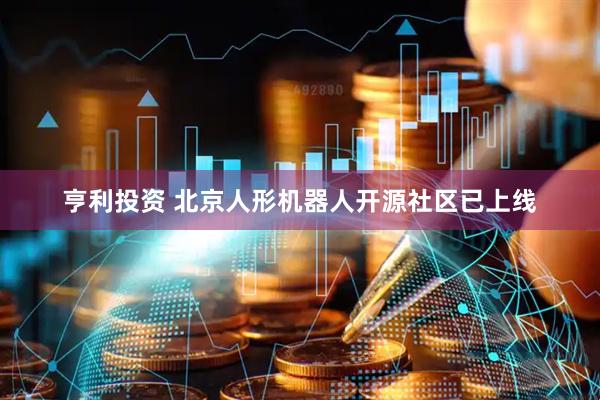 亨利投资 北京人形机器人开源社区已上线