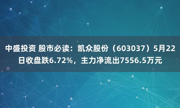 中盛投资 股市必读：凯众股份（603037）5月22日收盘跌6.72%，主力净流出7556.5万元