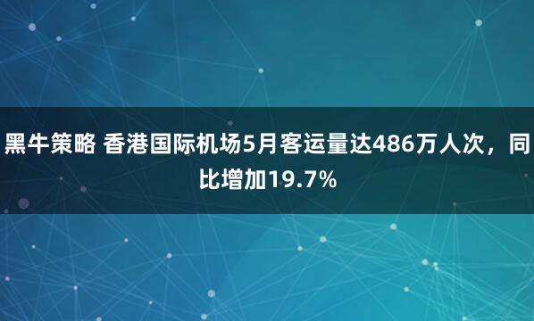 黑牛策略 香港国际机场5月客运量达486万人次，同比增加19.7%