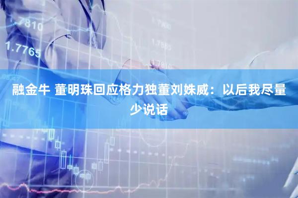 融金牛 董明珠回应格力独董刘姝威：以后我尽量少说话