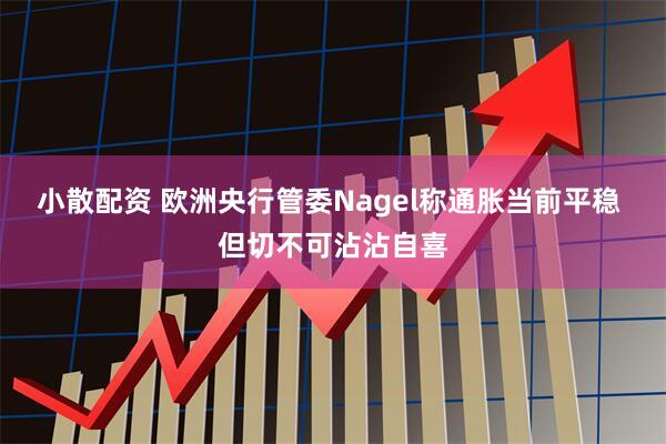 小散配资 欧洲央行管委Nagel称通胀当前平稳 但切不可沾沾自喜
