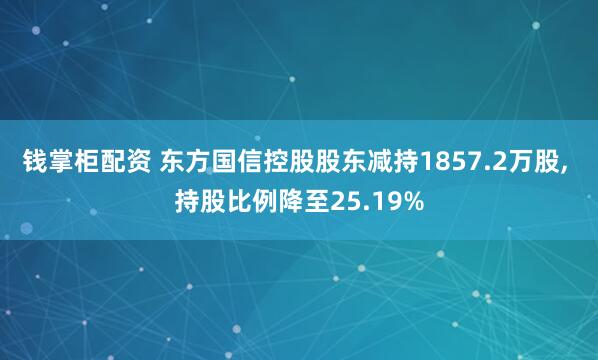 钱掌柜配资 东方国信控股股东减持1857.2万股, 持股比例降至25.19%