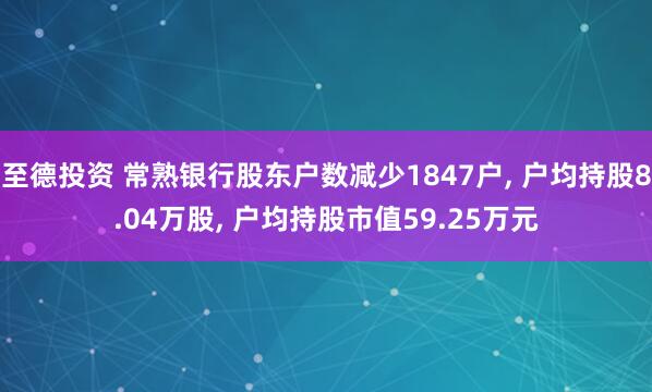 至德投资 常熟银行股东户数减少1847户, 户均持股8.04万股, 户均持股市值59.25万元