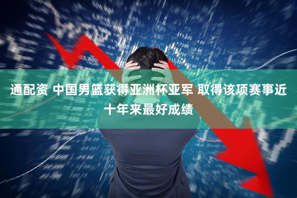 通配资 中国男篮获得亚洲杯亚军 取得该项赛事近十年来最好成绩