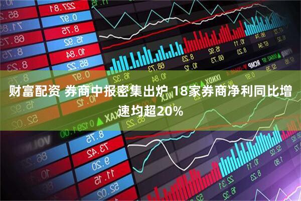 财富配资 券商中报密集出炉 18家券商净利同比增速均超20%