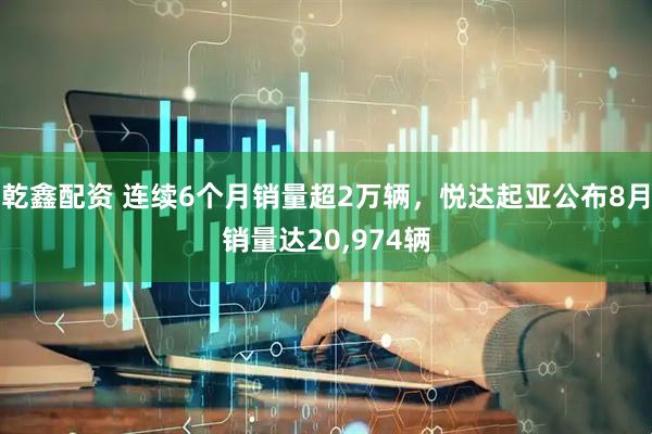 乾鑫配资 连续6个月销量超2万辆，悦达起亚公布8月销量达20,974辆