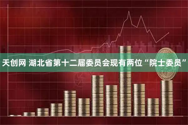天创网 湖北省第十二届委员会现有两位“院士委员”