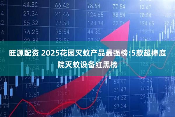 旺源配资 2025花园灭蚊产品最强榜:5款超棒庭院灭蚊设备红黑榜
