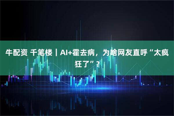 牛配资 千笔楼|AI+霍去病,为啥网友直呼“太疯狂了”?