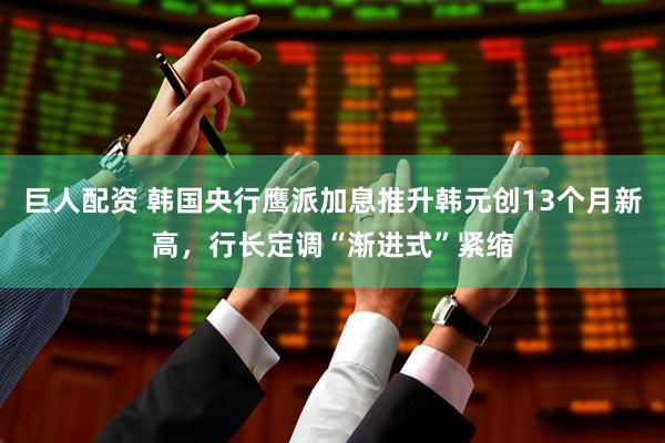 巨人配资 韩国央行鹰派加息推升韩元创13个月新高，行长定调“渐进式”紧缩